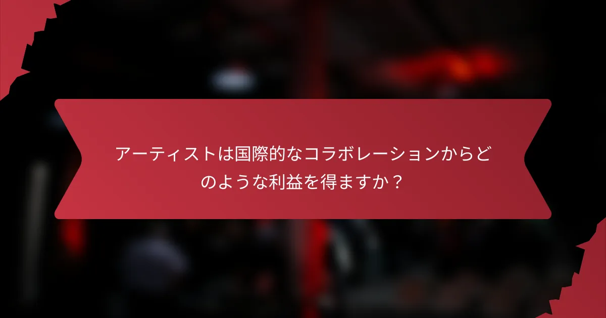 アーティストは国際的なコラボレーションからどのような利益を得ますか？