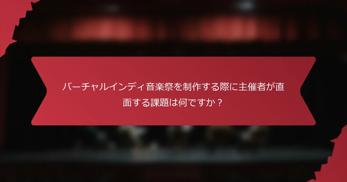 バーチャルインディ音楽祭を制作する際に主催者が直面する課題は何ですか？