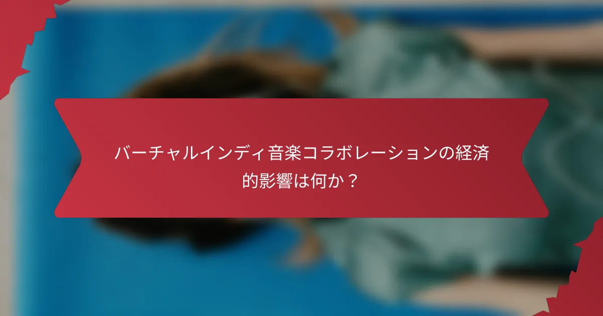 バーチャルインディ音楽コラボレーションの経済的影響は何か？