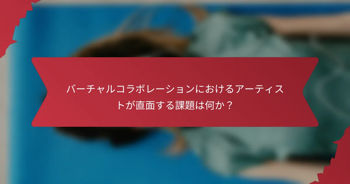 バーチャルコラボレーションにおけるアーティストが直面する課題は何か？