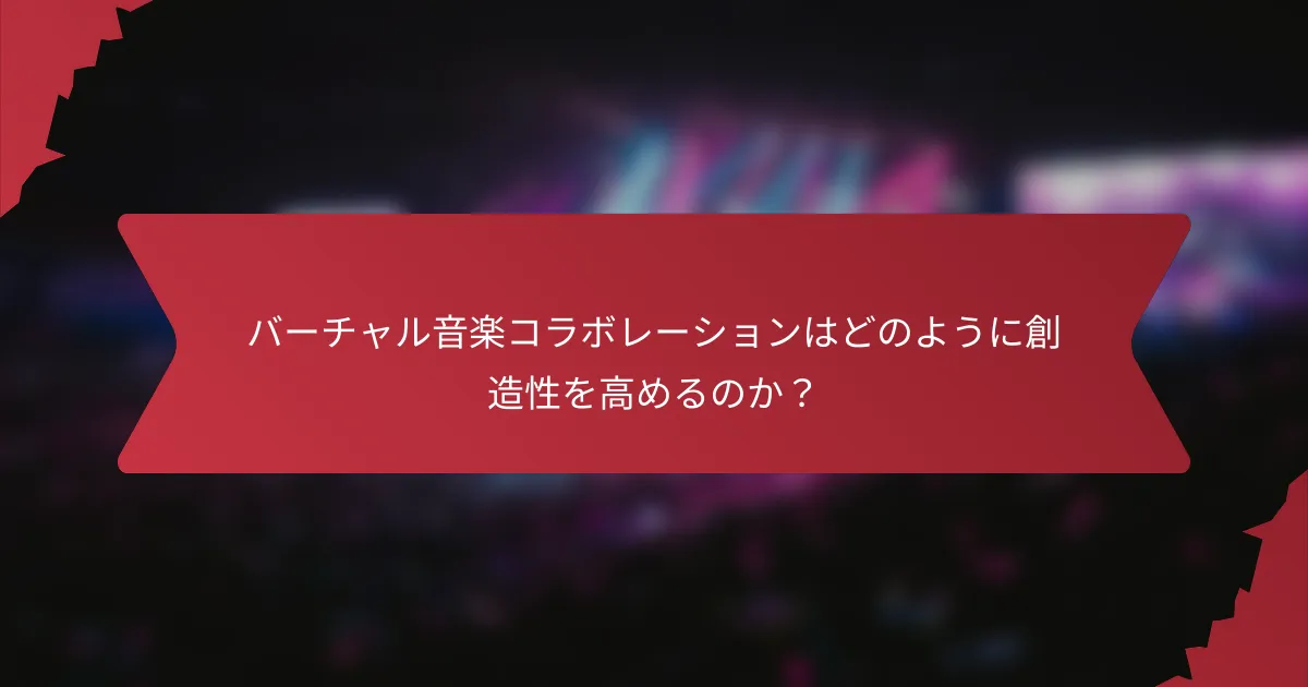 バーチャル音楽コラボレーションはどのように創造性を高めるのか？