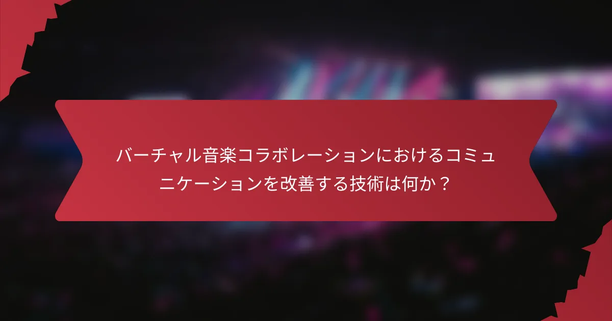 バーチャル音楽コラボレーションにおけるコミュニケーションを改善する技術は何か？