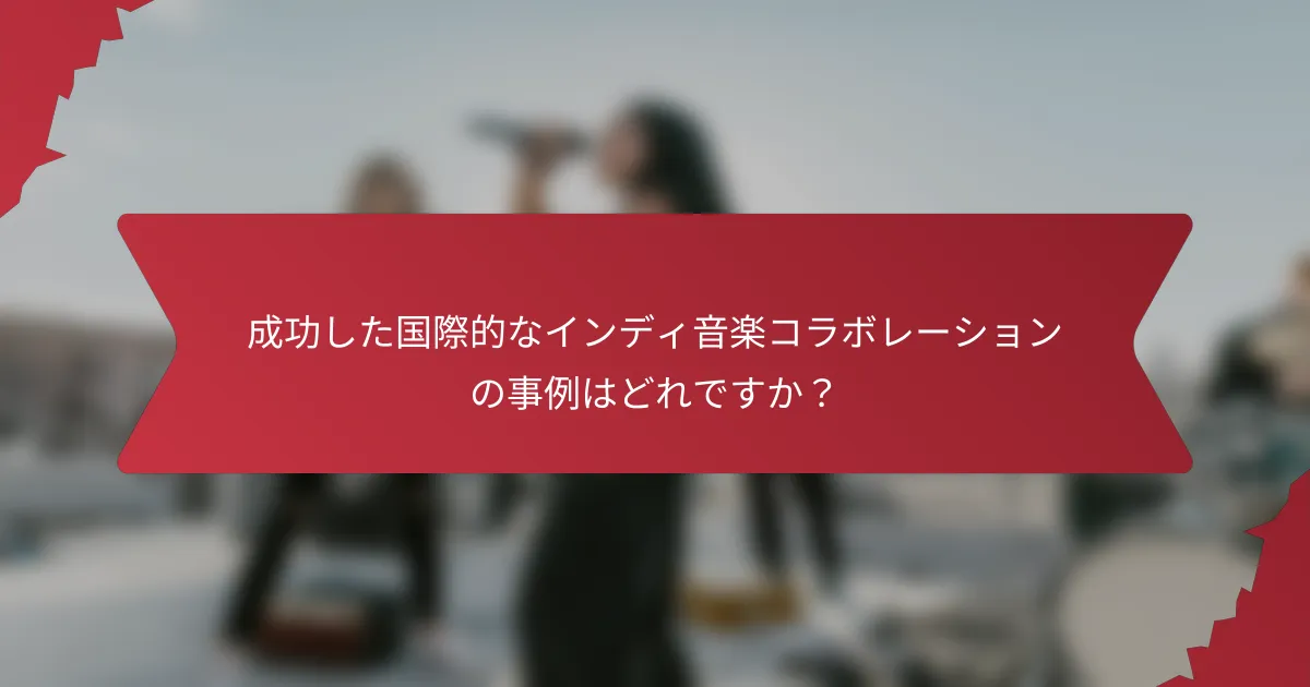 成功した国際的なインディ音楽コラボレーションの事例はどれですか？