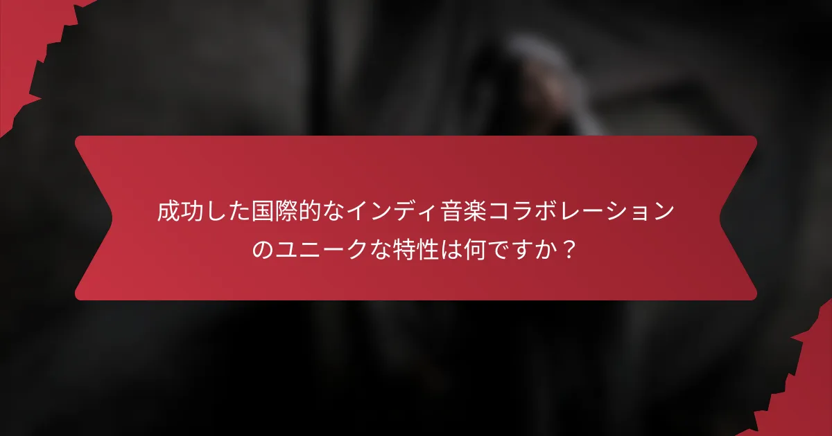 成功した国際的なインディ音楽コラボレーションのユニークな特性は何ですか？