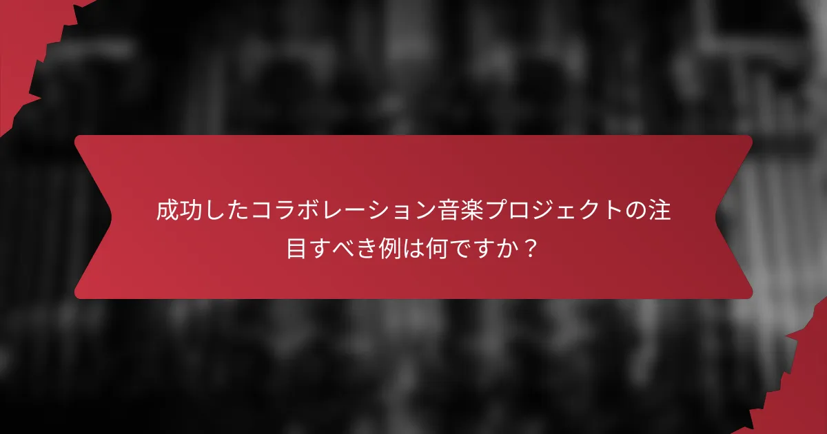 成功したコラボレーション音楽プロジェクトの注目すべき例は何ですか？