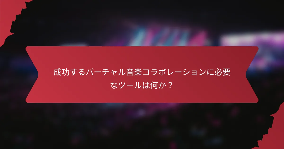 成功するバーチャル音楽コラボレーションに必要なツールは何か？