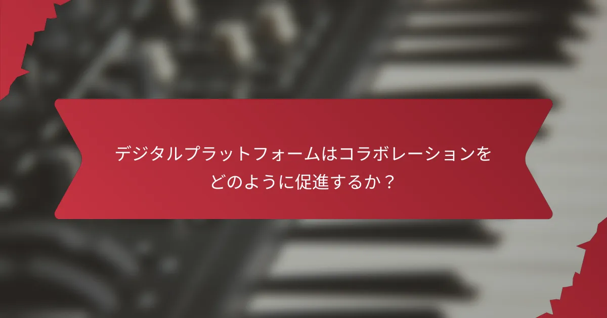 デジタルプラットフォームはコラボレーションをどのように促進するか？