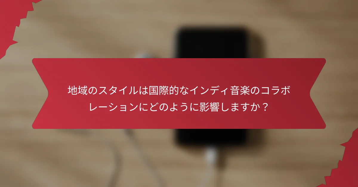 地域のスタイルは国際的なインディ音楽のコラボレーションにどのように影響しますか？