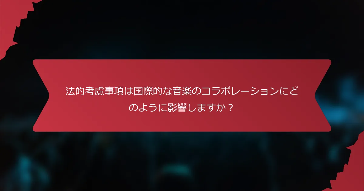 法的考慮事項は国際的な音楽のコラボレーションにどのように影響しますか？