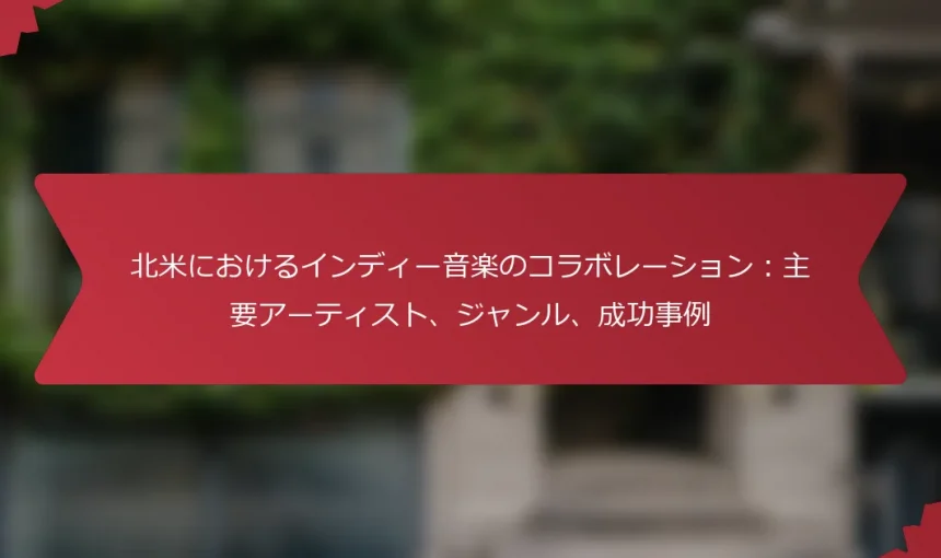 北米におけるインディー音楽のコラボレーション：主要アーティスト、ジャンル、成功事例