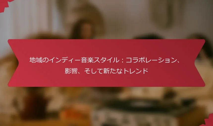 地域のインディー音楽スタイル：コラボレーション、影響、そして新たなトレンド