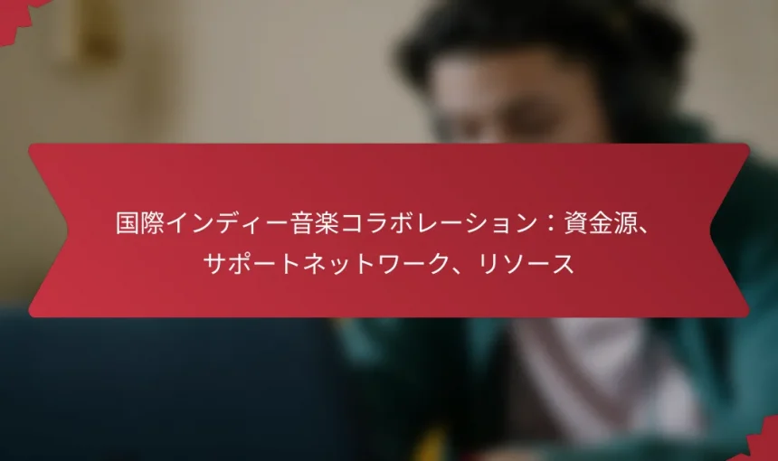国際インディー音楽コラボレーション：資金源、サポートネットワーク、リソース