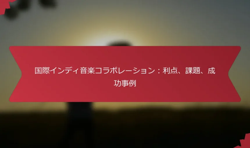 国際インディ音楽コラボレーション：利点、課題、成功事例