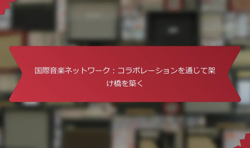 国際音楽ネットワーク：コラボレーションを通じて架け橋を築く