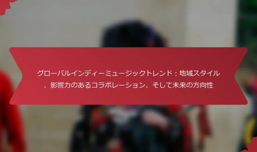 グローバルインディーミュージックトレンド：地域スタイル、影響力のあるコラボレーション、そして未来の方向性