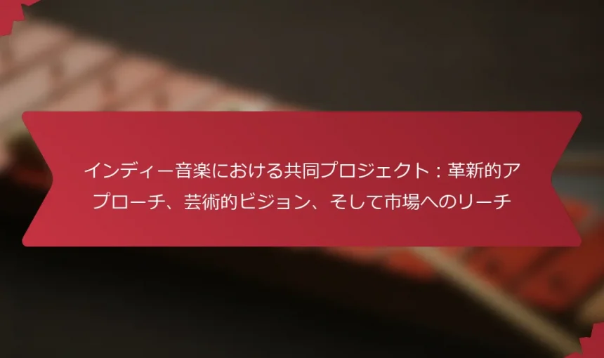 インディー音楽における共同プロジェクト：革新的アプローチ、芸術的ビジョン、そして市場へのリーチ