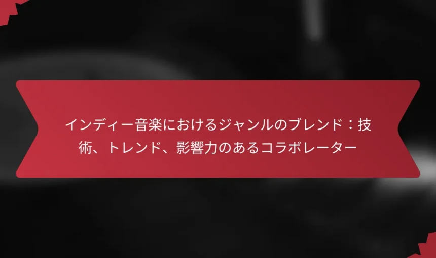 インディー音楽におけるジャンルのブレンド：技術、トレンド、影響力のあるコラボレーター