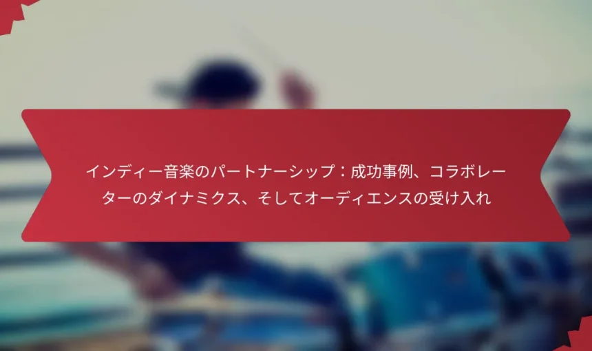 インディー音楽のパートナーシップ：成功事例、コラボレーターのダイナミクス、そしてオーディエンスの受け入れ