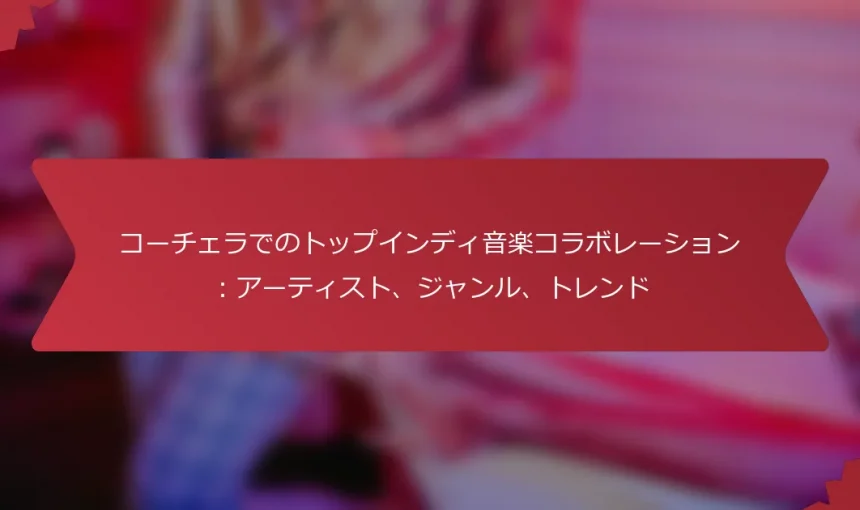 コーチェラでのトップインディ音楽コラボレーション：アーティスト、ジャンル、トレンド