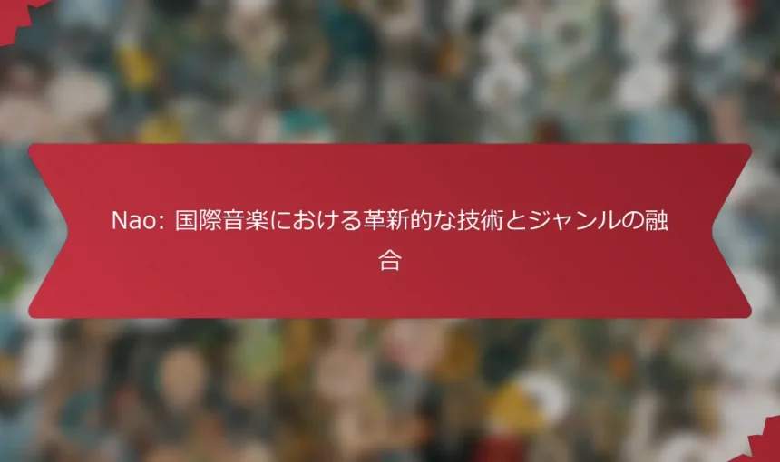Nao: 国際音楽における革新的な技術とジャンルの融合
