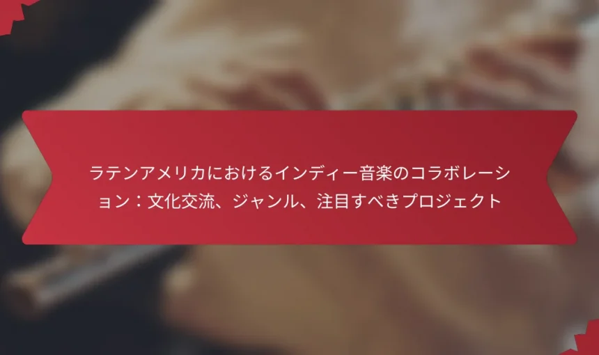 ラテンアメリカにおけるインディー音楽のコラボレーション：文化交流、ジャンル、注目すべきプロジェクト