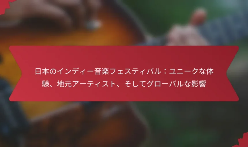 日本のインディー音楽フェスティバル：ユニークな体験、地元アーティスト、そしてグローバルな影響