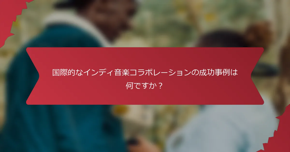 国際的なインディ音楽コラボレーションの成功事例は何ですか？