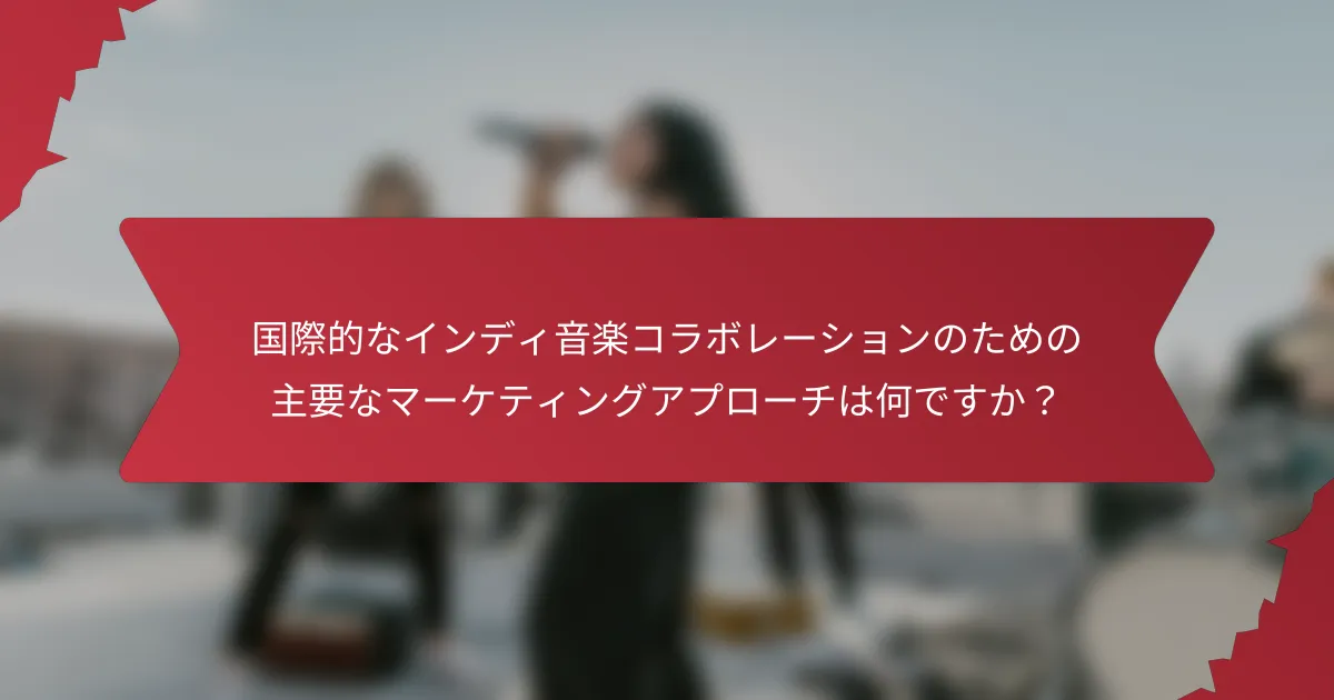 国際的なインディ音楽コラボレーションのための主要なマーケティングアプローチは何ですか？