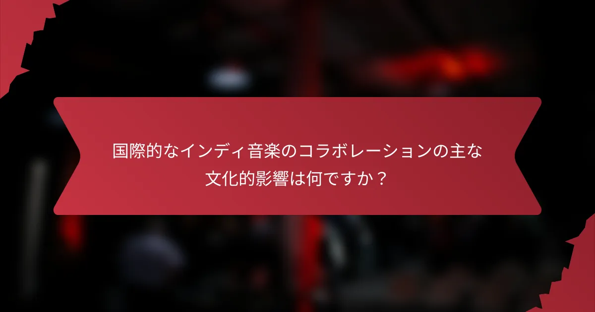 国際的なインディ音楽のコラボレーションの主な文化的影響は何ですか？