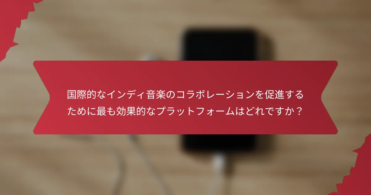 国際的なインディ音楽のコラボレーションを促進するために最も効果的なプラットフォームはどれですか？