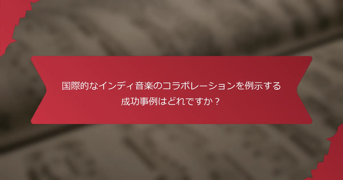 国際的なインディ音楽のコラボレーションを例示する成功事例はどれですか？