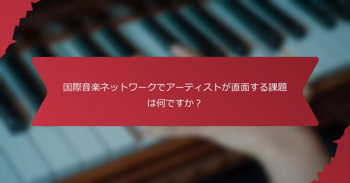 国際音楽ネットワークでアーティストが直面する課題は何ですか？