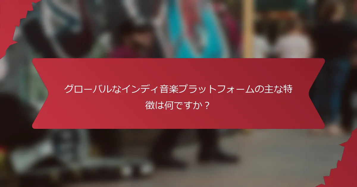 グローバルなインディ音楽プラットフォームの主な特徴は何ですか？