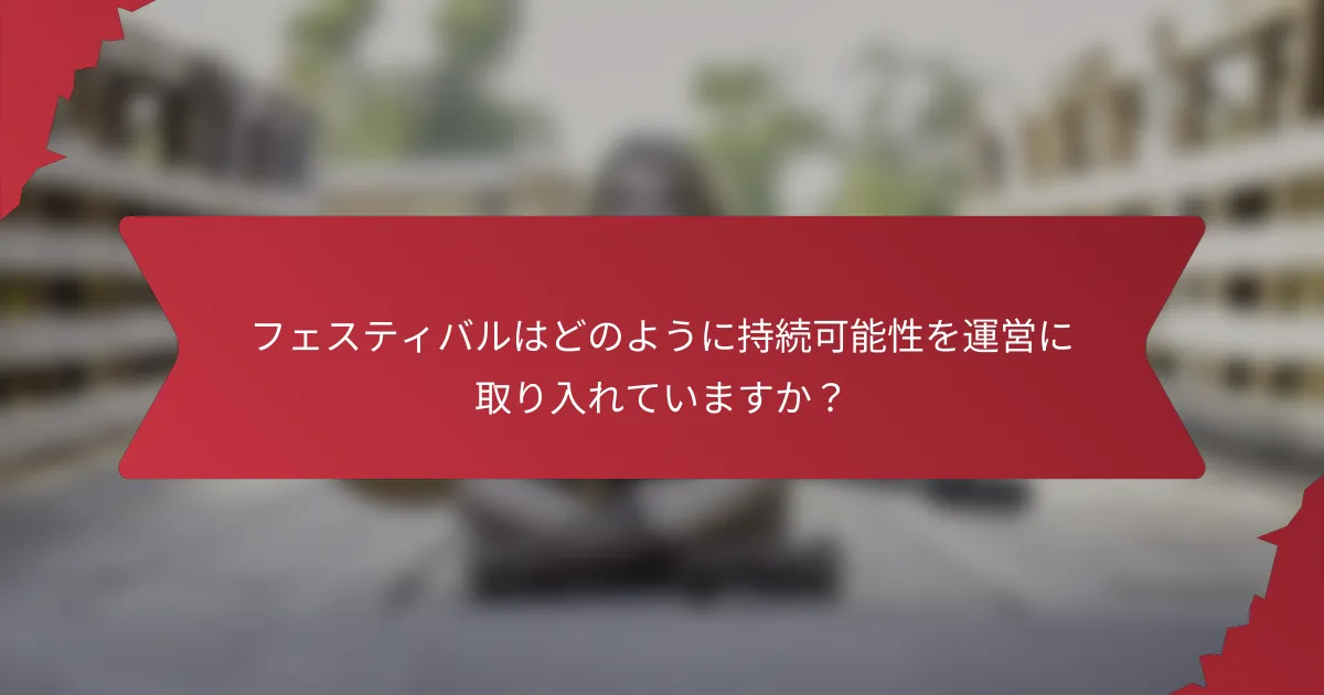 フェスティバルはどのように持続可能性を運営に取り入れていますか？