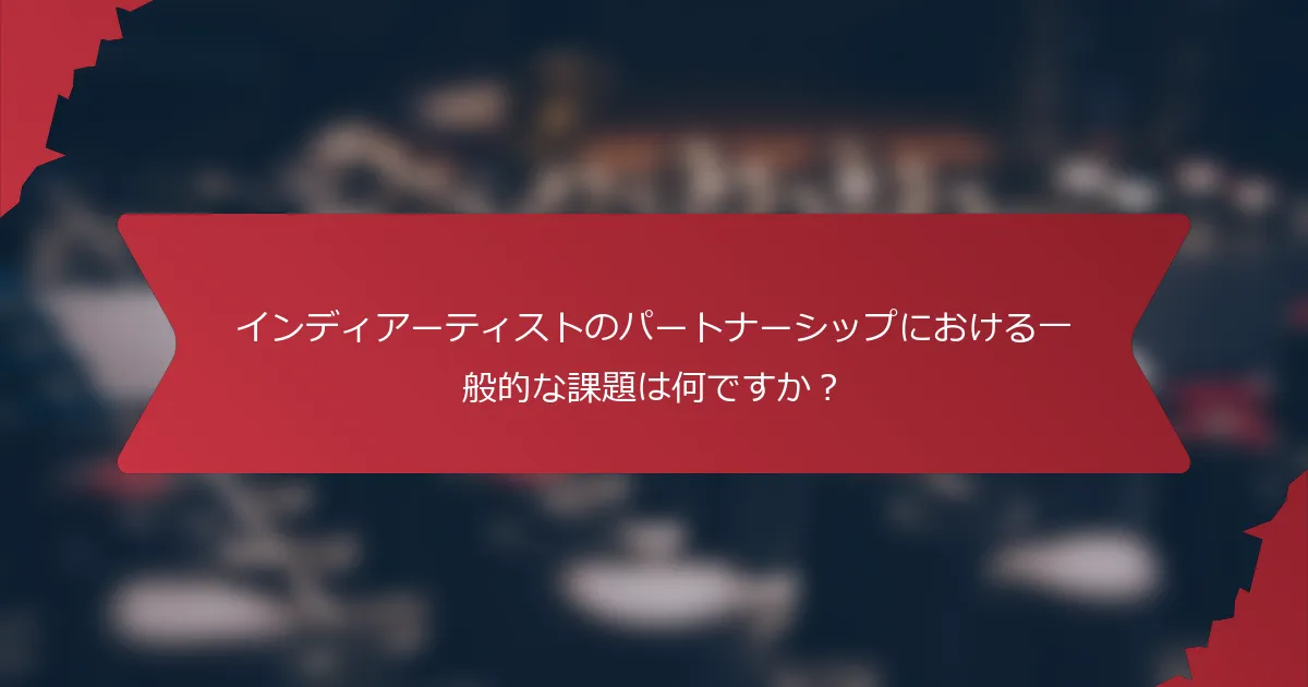 インディアーティストのパートナーシップにおける一般的な課題は何ですか？