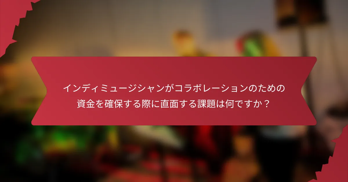 インディミュージシャンがコラボレーションのための資金を確保する際に直面する課題は何ですか？