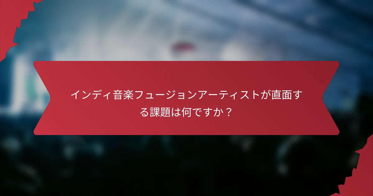インディ音楽フュージョンアーティストが直面する課題は何ですか？