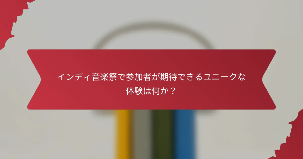 インディ音楽祭で参加者が期待できるユニークな体験は何か？