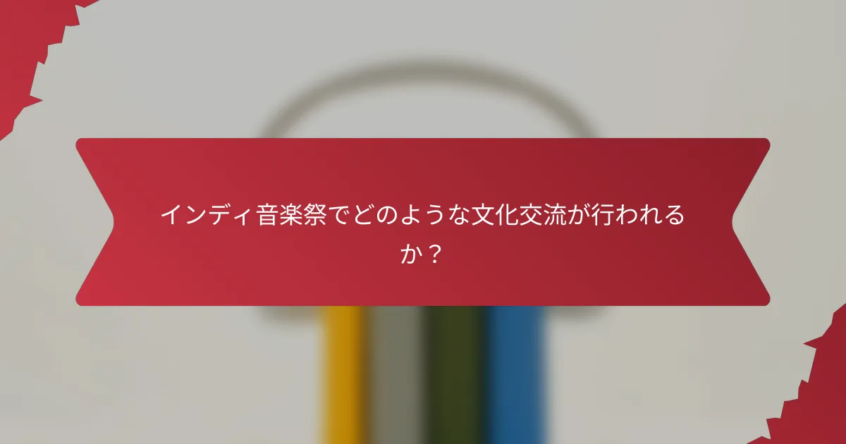 インディ音楽祭でどのような文化交流が行われるか？
