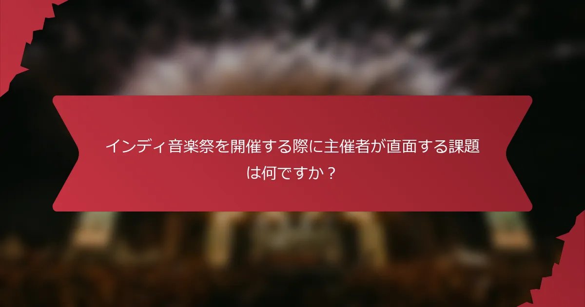 インディ音楽祭を開催する際に主催者が直面する課題は何ですか？