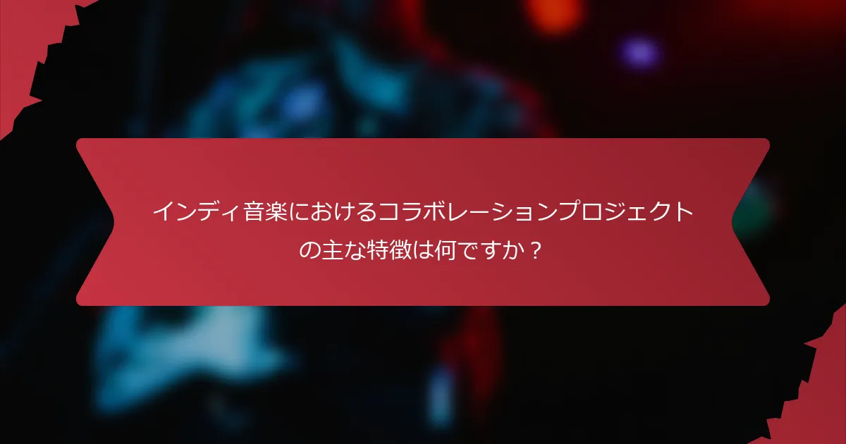 インディ音楽におけるコラボレーションプロジェクトの主な特徴は何ですか？
