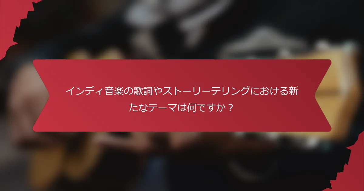インディ音楽の歌詞やストーリーテリングにおける新たなテーマは何ですか？