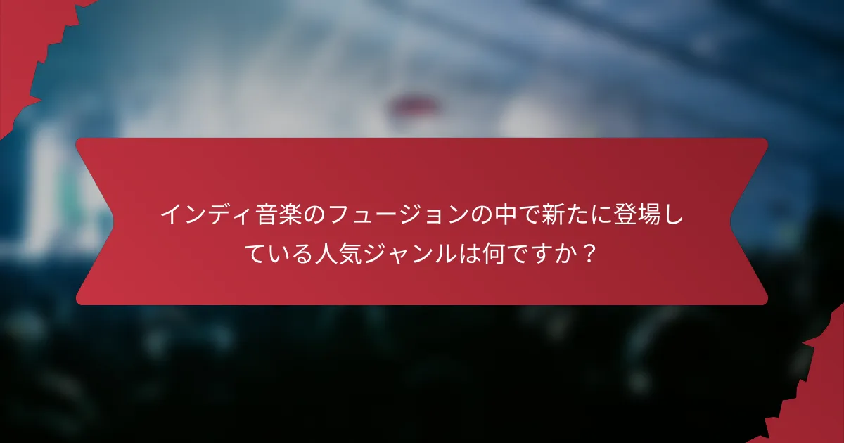 インディ音楽のフュージョンの中で新たに登場している人気ジャンルは何ですか？