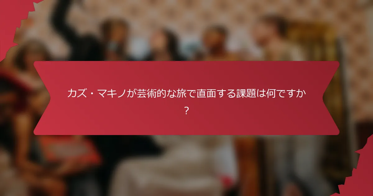 カズ・マキノが芸術的な旅で直面する課題は何ですか？