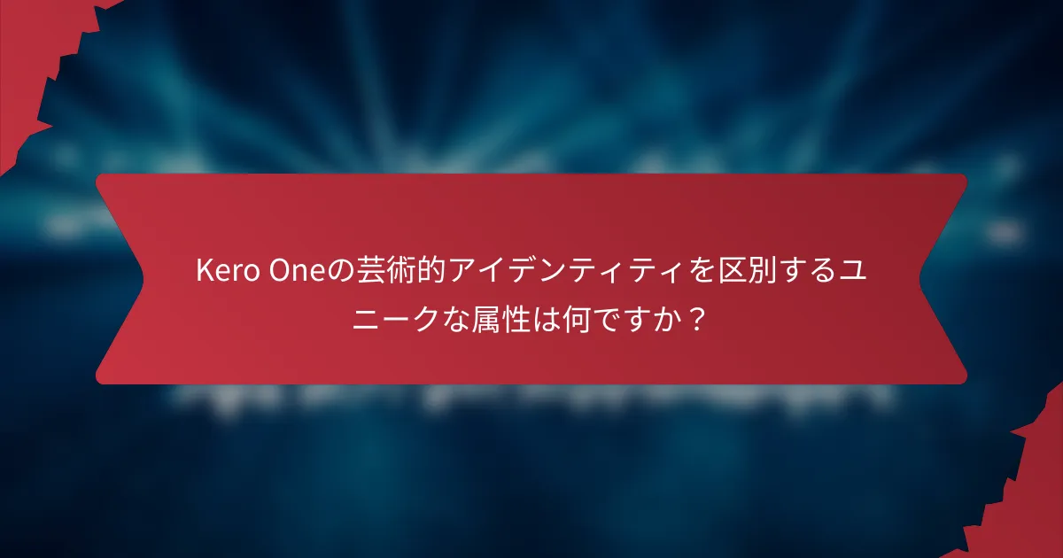 Kero Oneの芸術的アイデンティティを区別するユニークな属性は何ですか？