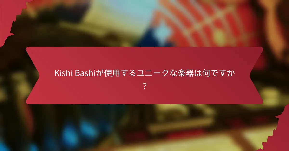 Kishi Bashiが使用するユニークな楽器は何ですか？
