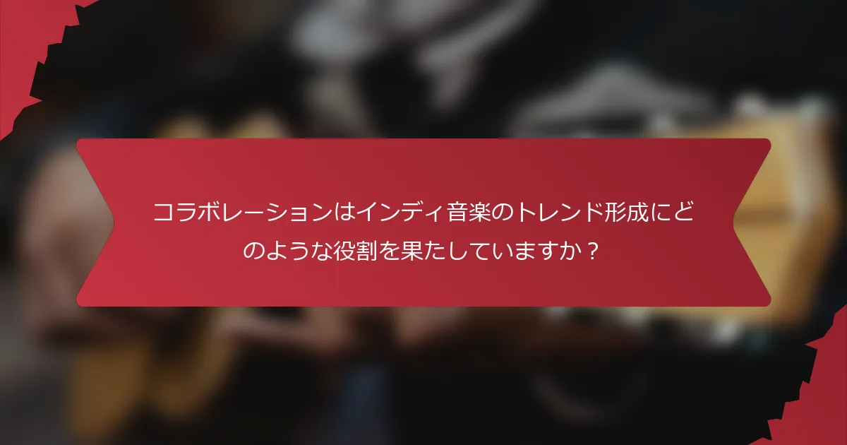 コラボレーションはインディ音楽のトレンド形成にどのような役割を果たしていますか？
