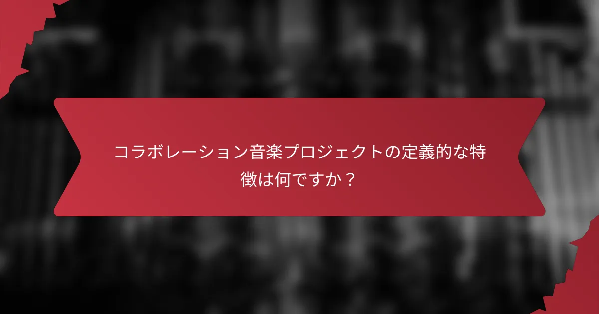 コラボレーション音楽プロジェクトの定義的な特徴は何ですか？