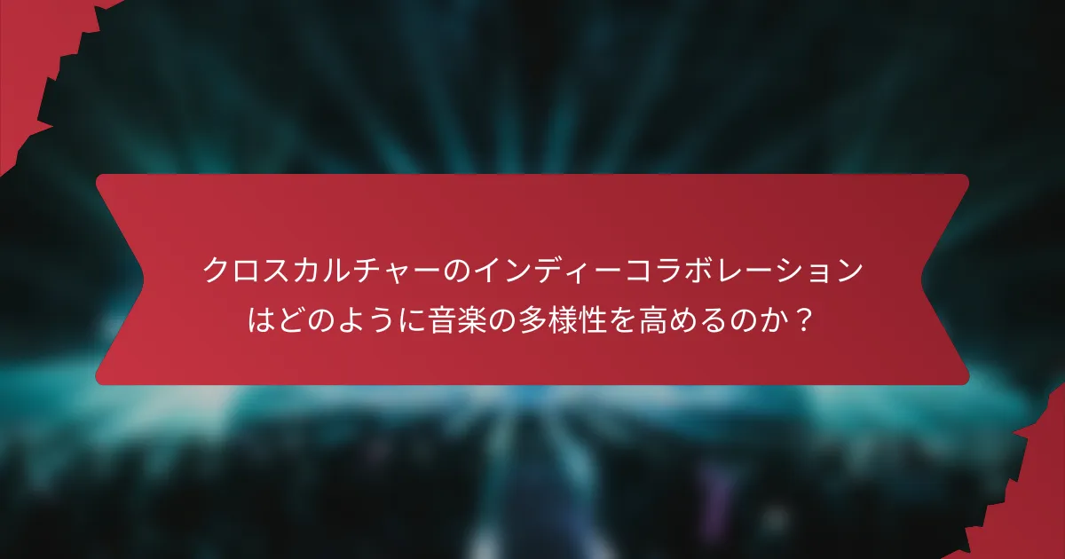 クロスカルチャーのインディーコラボレーションはどのように音楽の多様性を高めるのか？