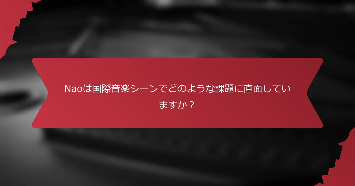 Naoは国際音楽シーンでどのような課題に直面していますか？